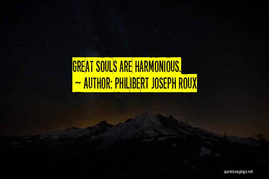 Philibert Joseph Roux Quotes: Great Souls Are Harmonious.