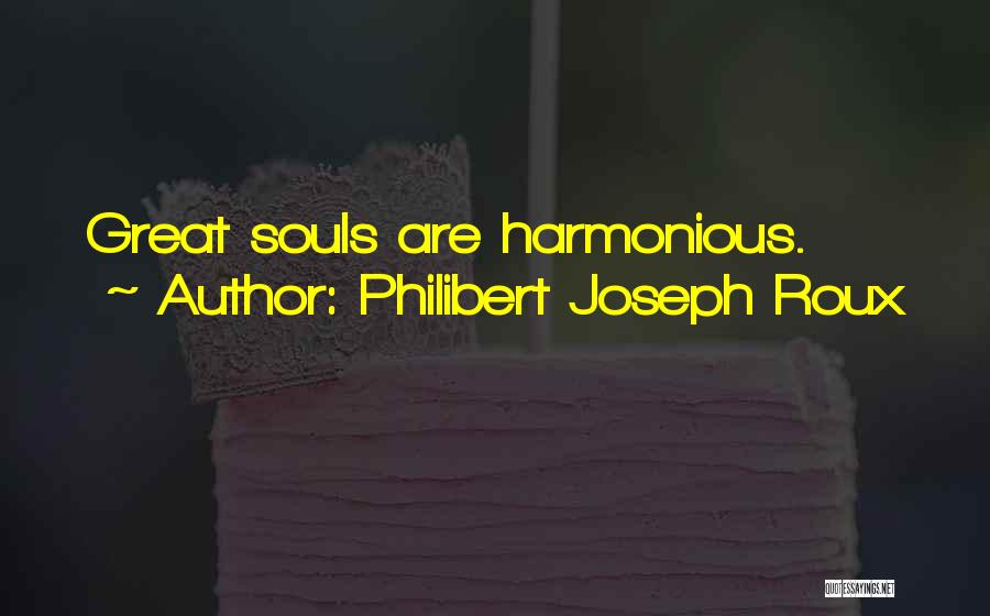 Philibert Joseph Roux Quotes: Great Souls Are Harmonious.