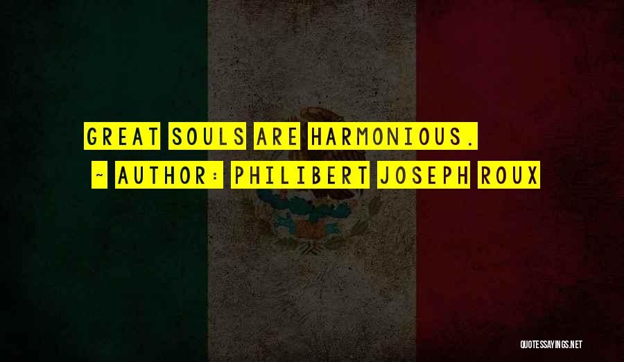 Philibert Joseph Roux Quotes: Great Souls Are Harmonious.