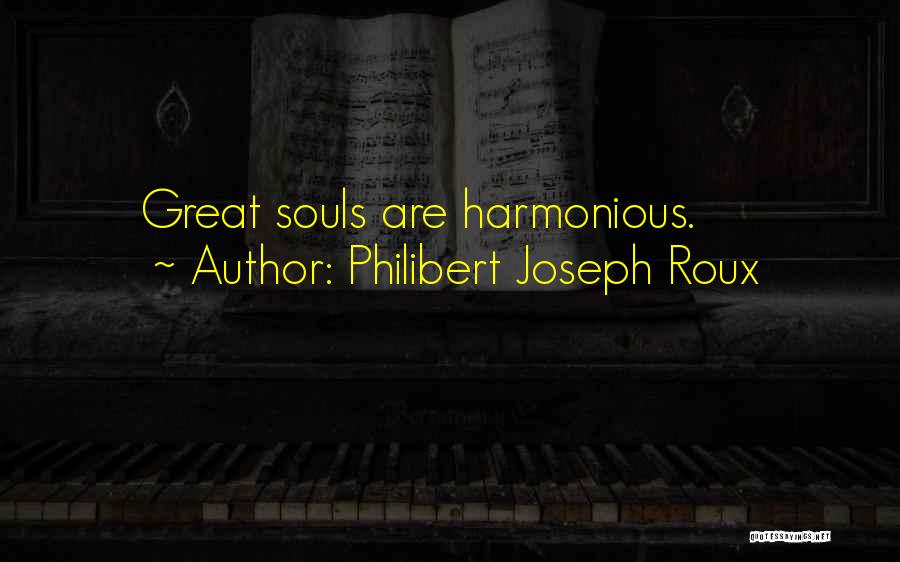 Philibert Joseph Roux Quotes: Great Souls Are Harmonious.