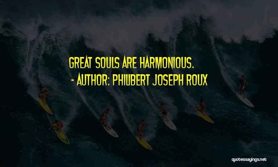 Philibert Joseph Roux Quotes: Great Souls Are Harmonious.