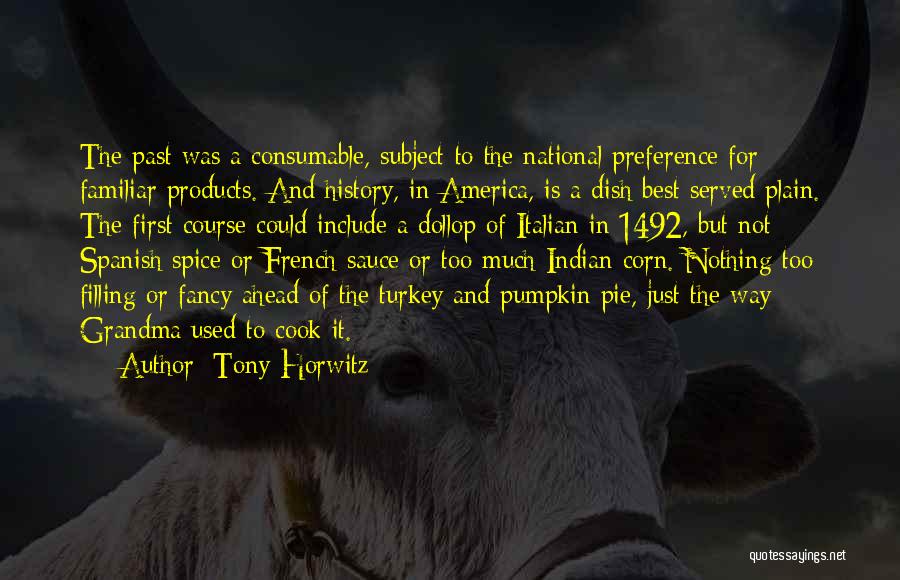 Tony Horwitz Quotes: The Past Was A Consumable, Subject To The National Preference For Familiar Products. And History, In America, Is A Dish