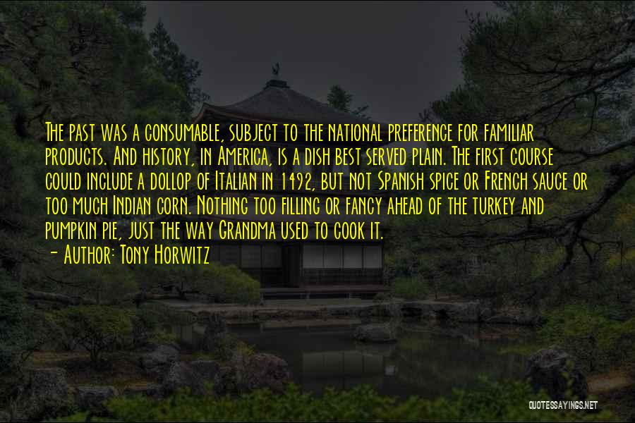 Tony Horwitz Quotes: The Past Was A Consumable, Subject To The National Preference For Familiar Products. And History, In America, Is A Dish