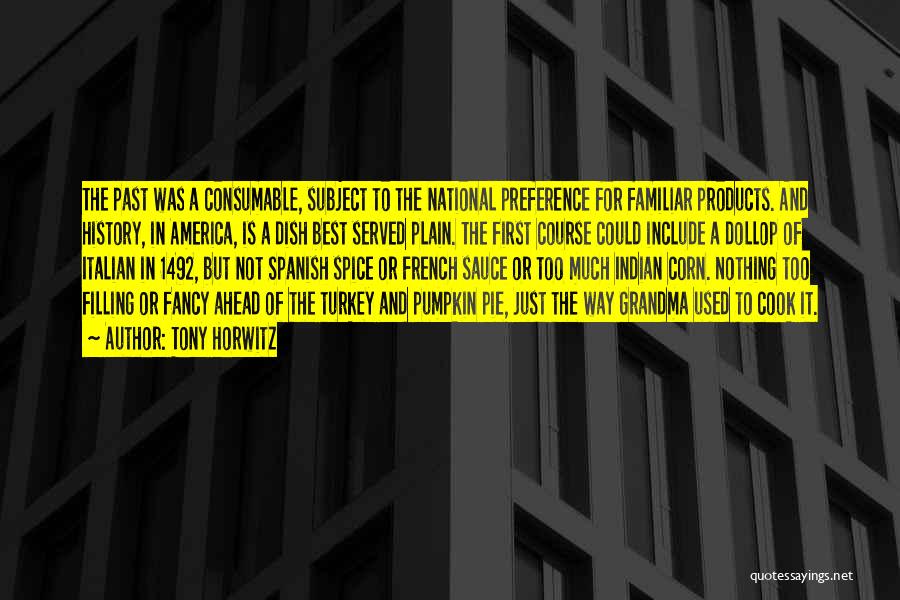 Tony Horwitz Quotes: The Past Was A Consumable, Subject To The National Preference For Familiar Products. And History, In America, Is A Dish