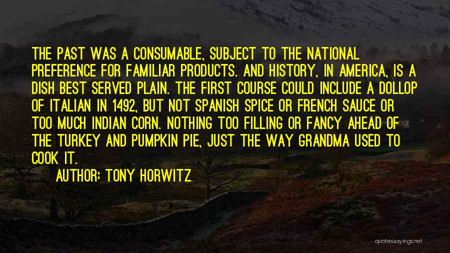 Tony Horwitz Quotes: The Past Was A Consumable, Subject To The National Preference For Familiar Products. And History, In America, Is A Dish