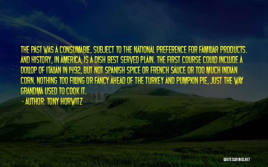 Tony Horwitz Quotes: The Past Was A Consumable, Subject To The National Preference For Familiar Products. And History, In America, Is A Dish