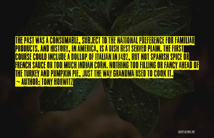 Tony Horwitz Quotes: The Past Was A Consumable, Subject To The National Preference For Familiar Products. And History, In America, Is A Dish