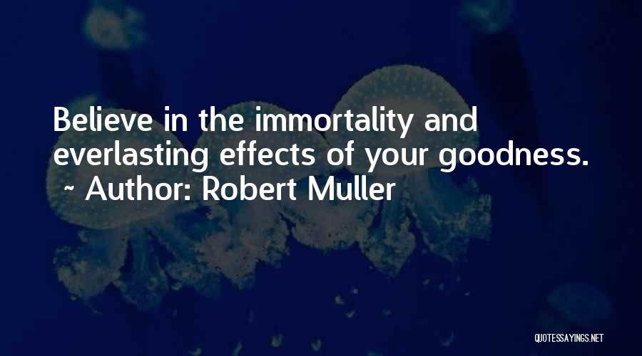 Robert Muller Quotes: Believe In The Immortality And Everlasting Effects Of Your Goodness.