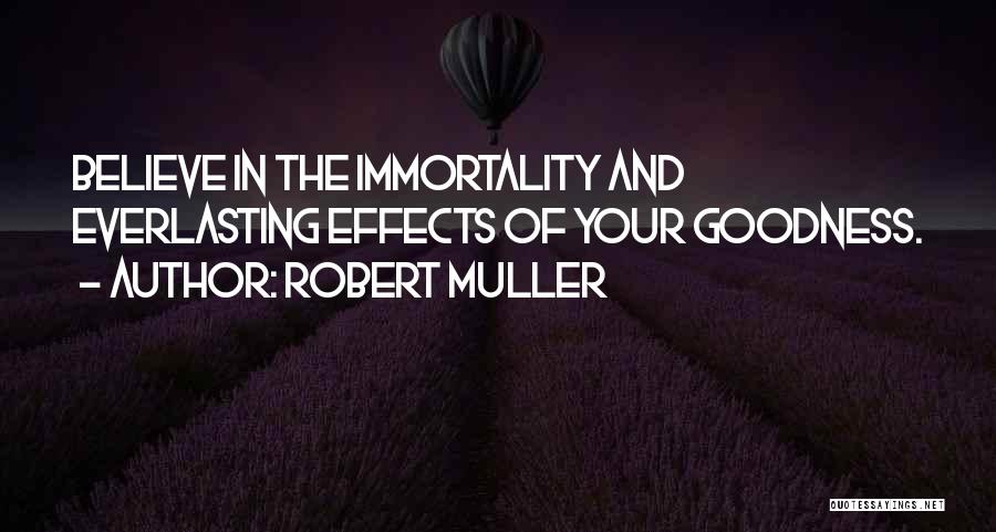 Robert Muller Quotes: Believe In The Immortality And Everlasting Effects Of Your Goodness.