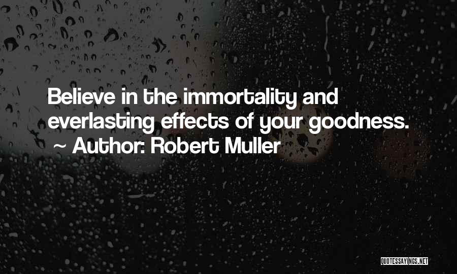 Robert Muller Quotes: Believe In The Immortality And Everlasting Effects Of Your Goodness.