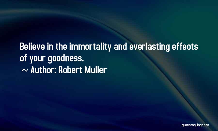 Robert Muller Quotes: Believe In The Immortality And Everlasting Effects Of Your Goodness.