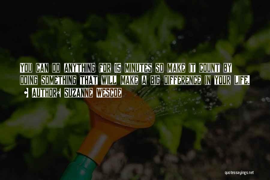 Suzanne Wescoe Quotes: You Can Do Anything For 15 Minutes So Make It Count By Doing Something That Will Make A Big Difference