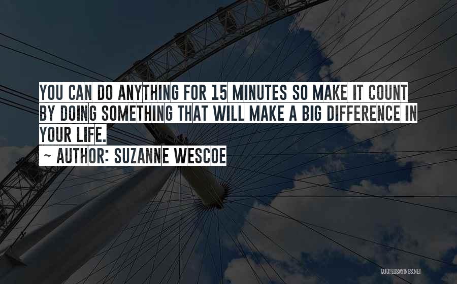 Suzanne Wescoe Quotes: You Can Do Anything For 15 Minutes So Make It Count By Doing Something That Will Make A Big Difference