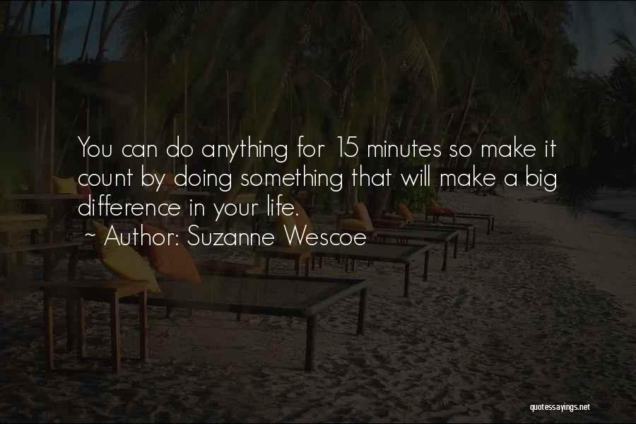 Suzanne Wescoe Quotes: You Can Do Anything For 15 Minutes So Make It Count By Doing Something That Will Make A Big Difference