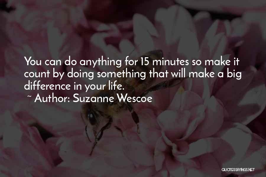 Suzanne Wescoe Quotes: You Can Do Anything For 15 Minutes So Make It Count By Doing Something That Will Make A Big Difference