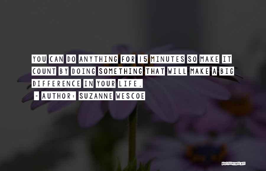 Suzanne Wescoe Quotes: You Can Do Anything For 15 Minutes So Make It Count By Doing Something That Will Make A Big Difference