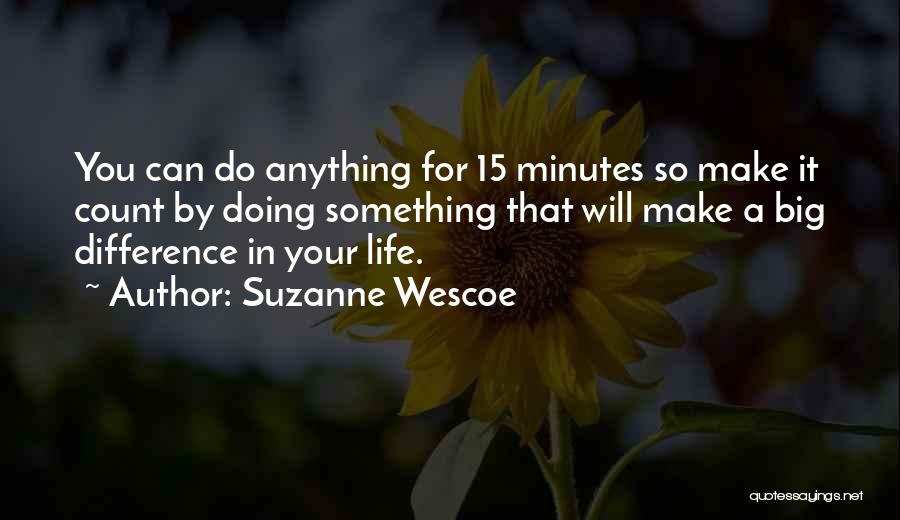 Suzanne Wescoe Quotes: You Can Do Anything For 15 Minutes So Make It Count By Doing Something That Will Make A Big Difference