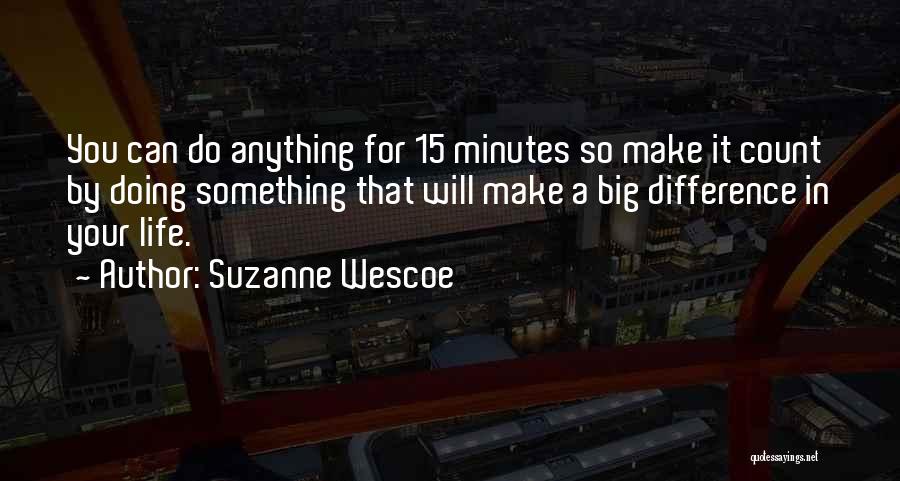 Suzanne Wescoe Quotes: You Can Do Anything For 15 Minutes So Make It Count By Doing Something That Will Make A Big Difference
