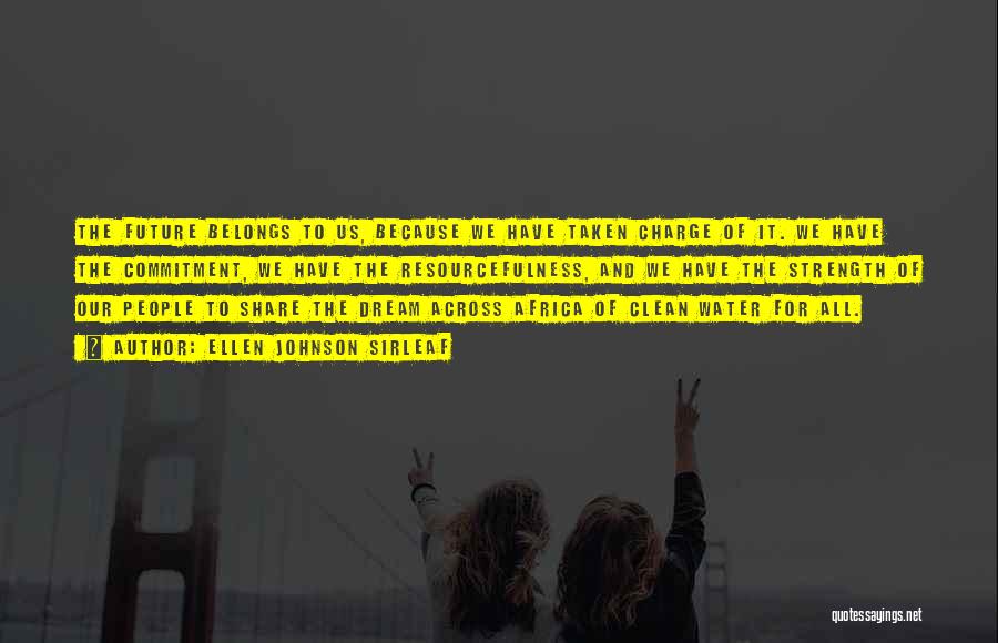 Ellen Johnson Sirleaf Quotes: The Future Belongs To Us, Because We Have Taken Charge Of It. We Have The Commitment, We Have The Resourcefulness,