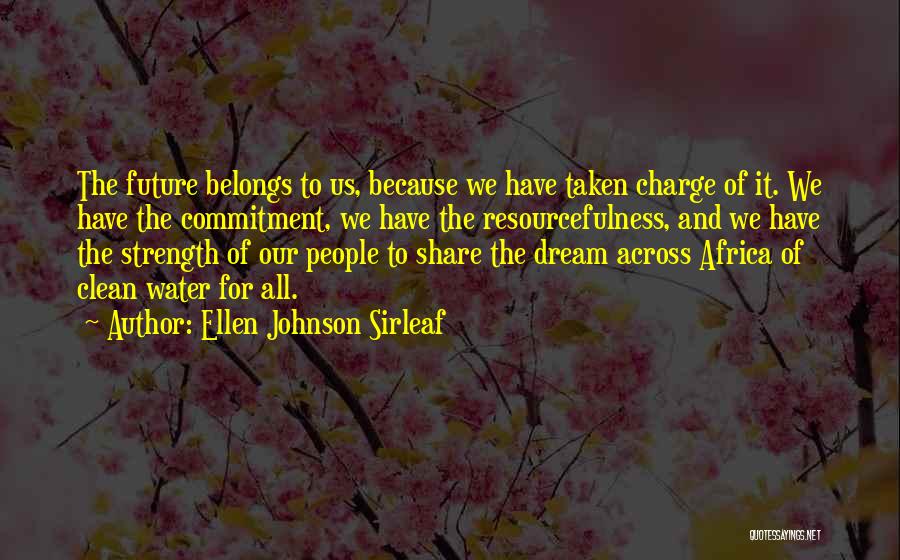 Ellen Johnson Sirleaf Quotes: The Future Belongs To Us, Because We Have Taken Charge Of It. We Have The Commitment, We Have The Resourcefulness,