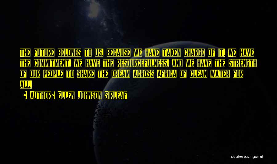 Ellen Johnson Sirleaf Quotes: The Future Belongs To Us, Because We Have Taken Charge Of It. We Have The Commitment, We Have The Resourcefulness,
