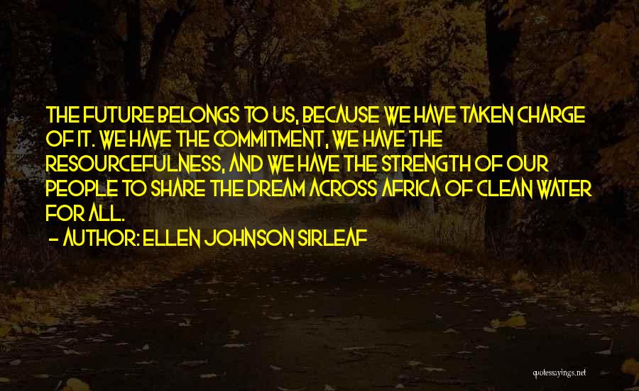 Ellen Johnson Sirleaf Quotes: The Future Belongs To Us, Because We Have Taken Charge Of It. We Have The Commitment, We Have The Resourcefulness,