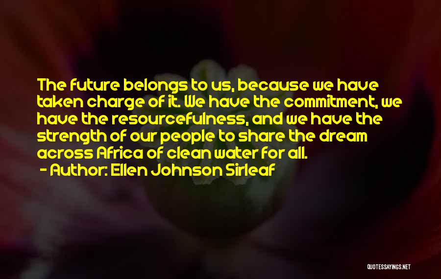 Ellen Johnson Sirleaf Quotes: The Future Belongs To Us, Because We Have Taken Charge Of It. We Have The Commitment, We Have The Resourcefulness,