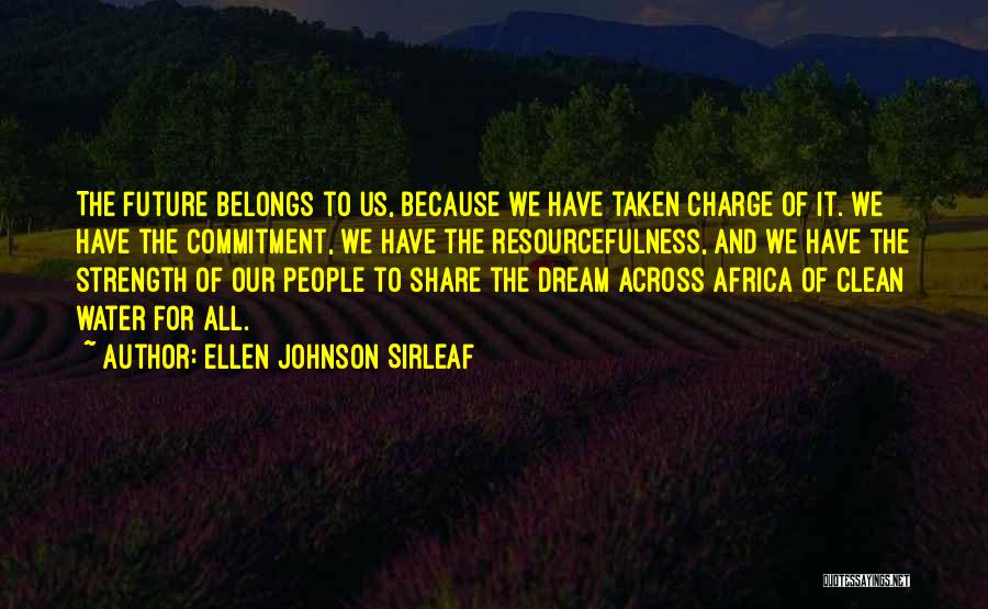 Ellen Johnson Sirleaf Quotes: The Future Belongs To Us, Because We Have Taken Charge Of It. We Have The Commitment, We Have The Resourcefulness,