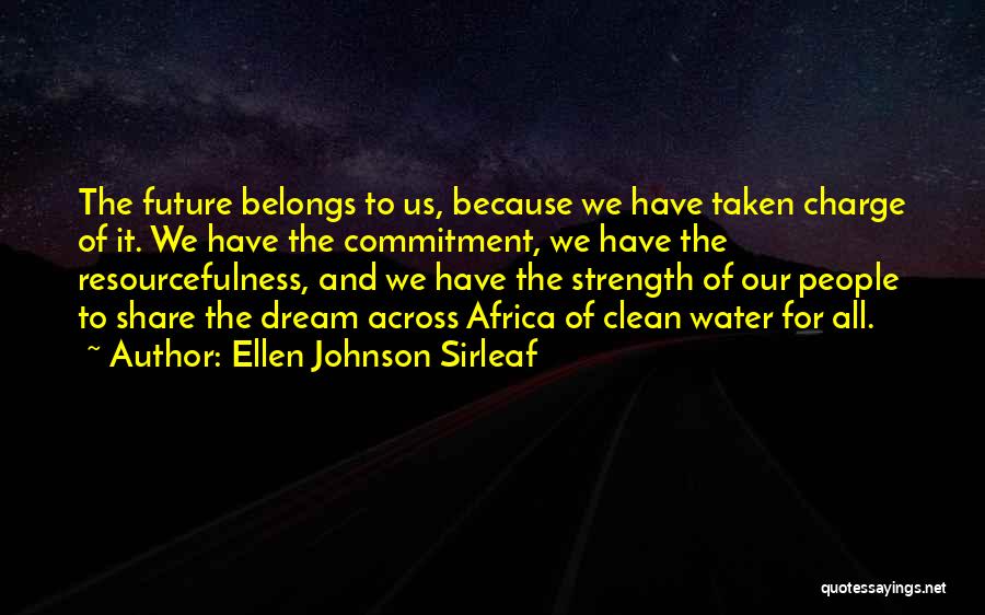 Ellen Johnson Sirleaf Quotes: The Future Belongs To Us, Because We Have Taken Charge Of It. We Have The Commitment, We Have The Resourcefulness,