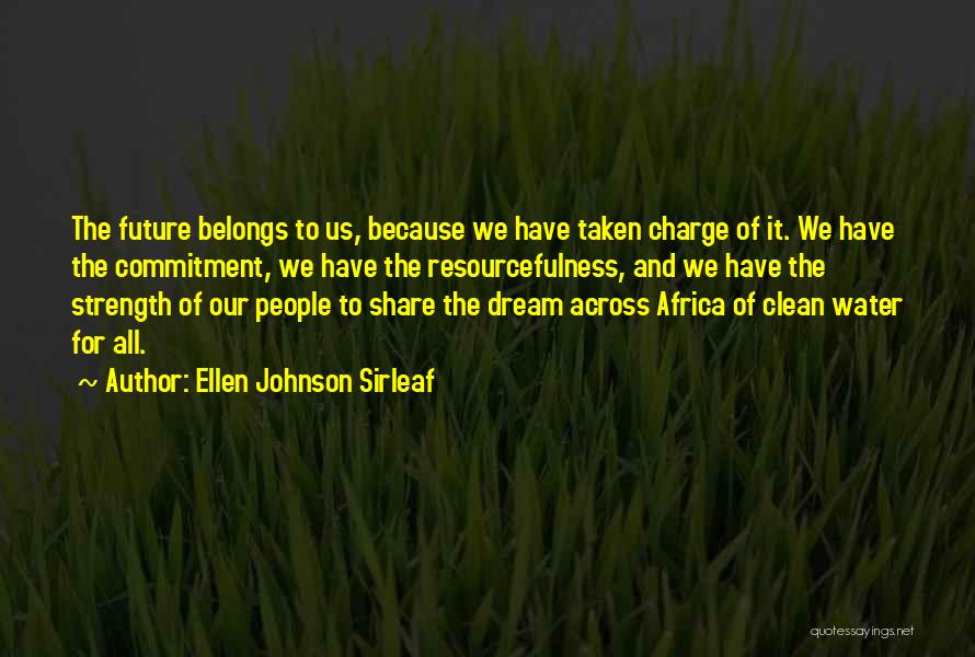 Ellen Johnson Sirleaf Quotes: The Future Belongs To Us, Because We Have Taken Charge Of It. We Have The Commitment, We Have The Resourcefulness,