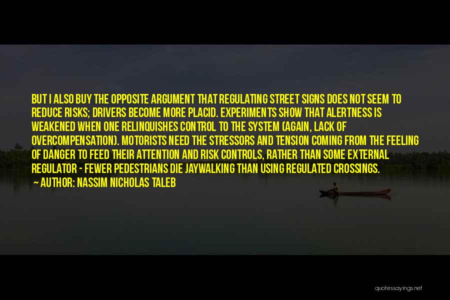 Nassim Nicholas Taleb Quotes: But I Also Buy The Opposite Argument That Regulating Street Signs Does Not Seem To Reduce Risks; Drivers Become More
