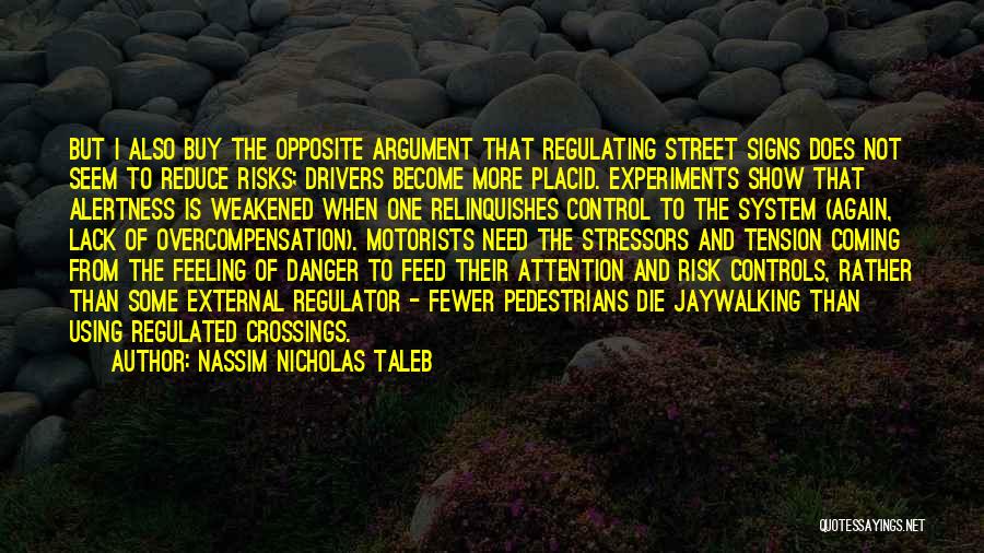 Nassim Nicholas Taleb Quotes: But I Also Buy The Opposite Argument That Regulating Street Signs Does Not Seem To Reduce Risks; Drivers Become More