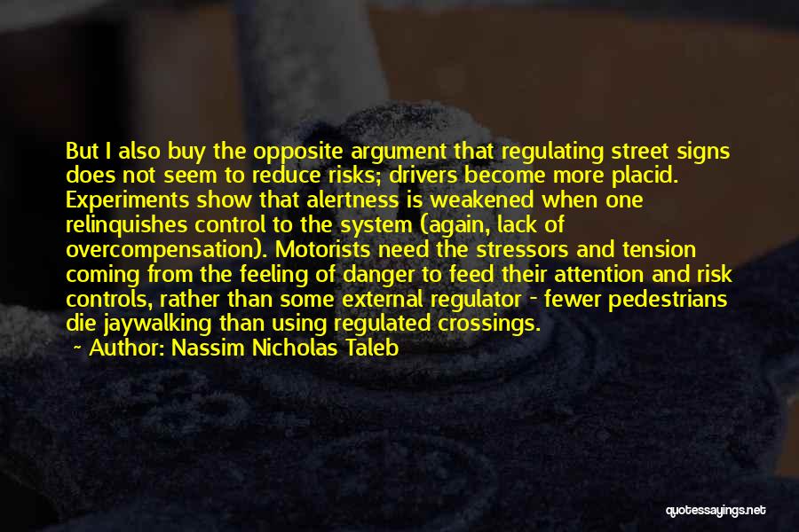 Nassim Nicholas Taleb Quotes: But I Also Buy The Opposite Argument That Regulating Street Signs Does Not Seem To Reduce Risks; Drivers Become More