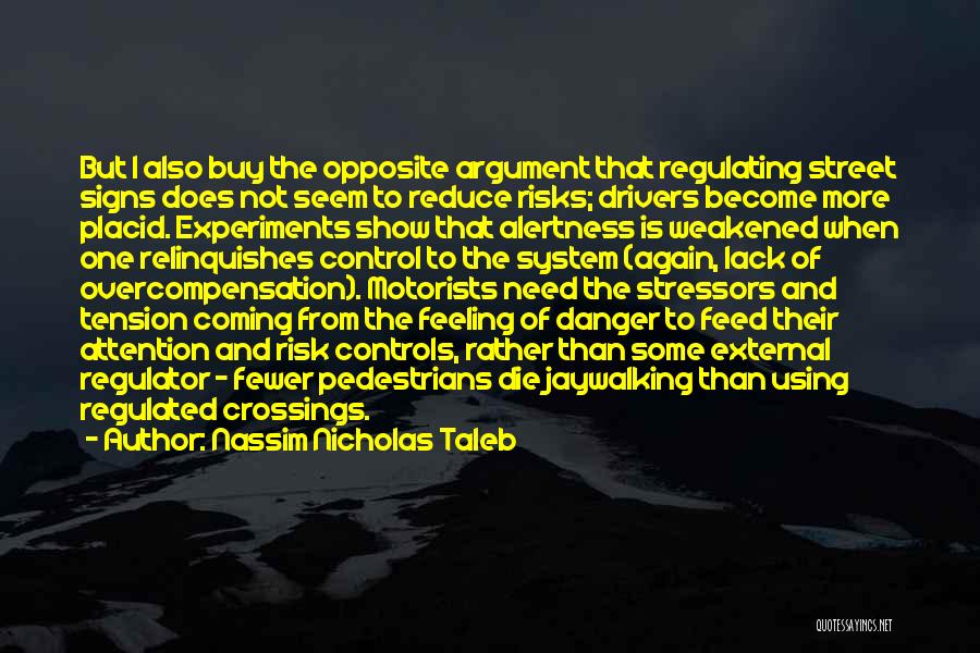 Nassim Nicholas Taleb Quotes: But I Also Buy The Opposite Argument That Regulating Street Signs Does Not Seem To Reduce Risks; Drivers Become More