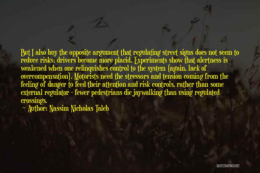 Nassim Nicholas Taleb Quotes: But I Also Buy The Opposite Argument That Regulating Street Signs Does Not Seem To Reduce Risks; Drivers Become More