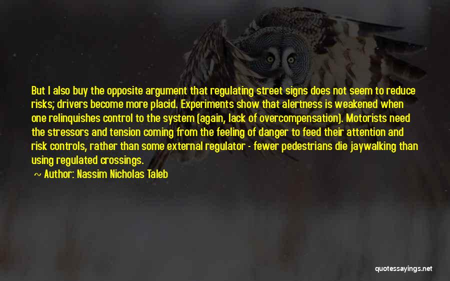 Nassim Nicholas Taleb Quotes: But I Also Buy The Opposite Argument That Regulating Street Signs Does Not Seem To Reduce Risks; Drivers Become More