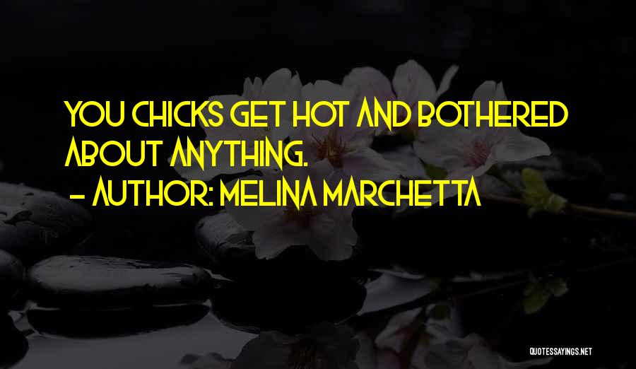 Melina Marchetta Quotes: You Chicks Get Hot And Bothered About Anything.