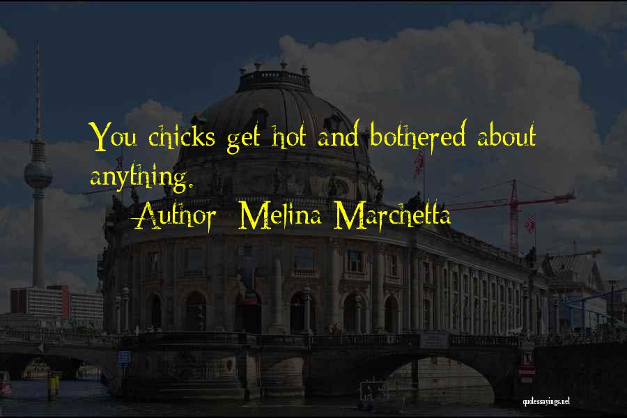 Melina Marchetta Quotes: You Chicks Get Hot And Bothered About Anything.