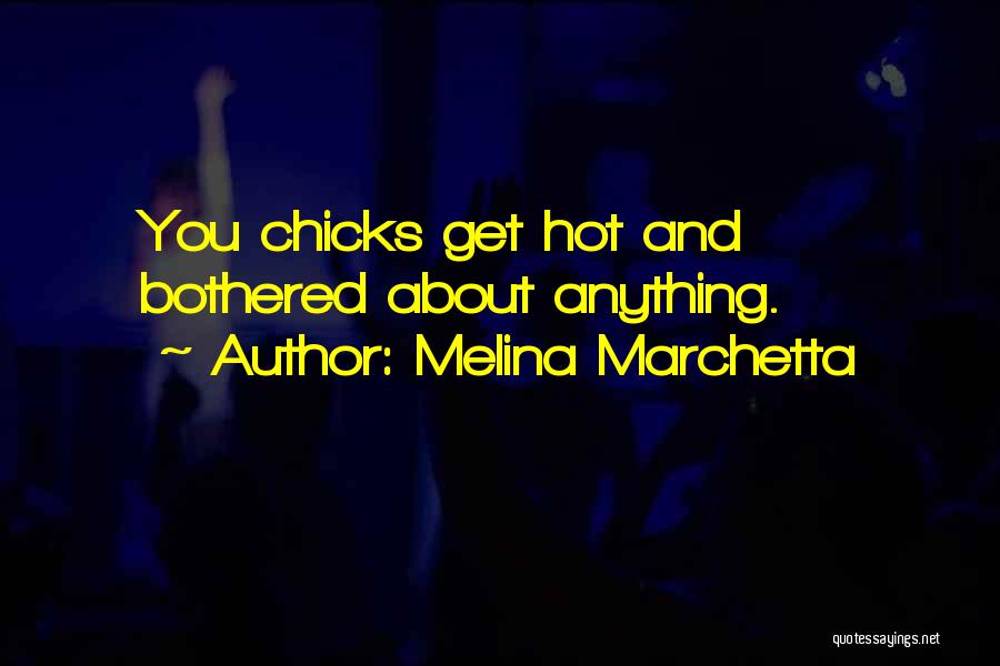 Melina Marchetta Quotes: You Chicks Get Hot And Bothered About Anything.