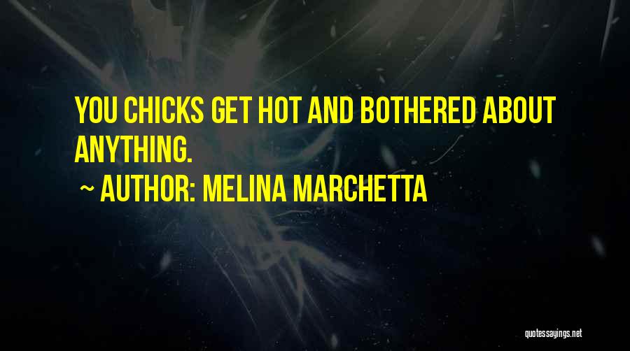 Melina Marchetta Quotes: You Chicks Get Hot And Bothered About Anything.