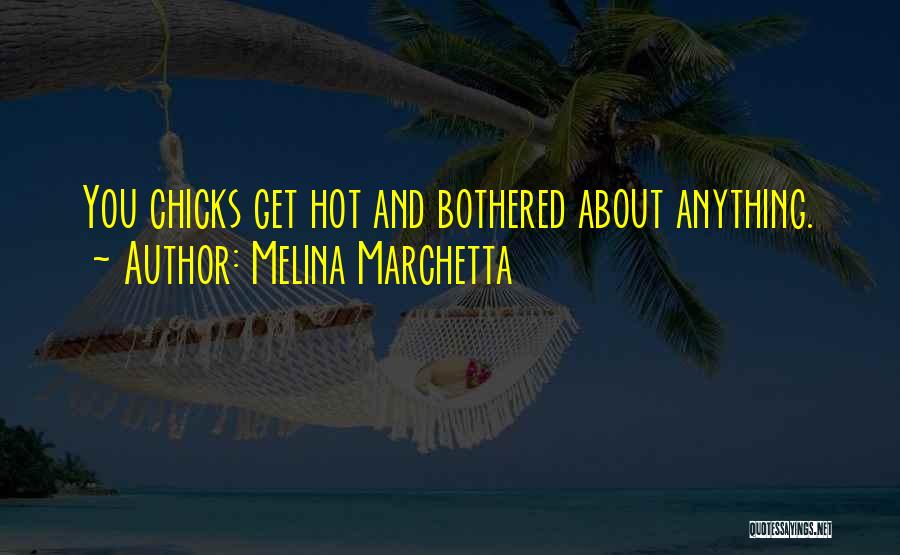 Melina Marchetta Quotes: You Chicks Get Hot And Bothered About Anything.