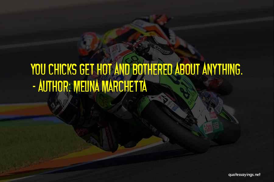 Melina Marchetta Quotes: You Chicks Get Hot And Bothered About Anything.