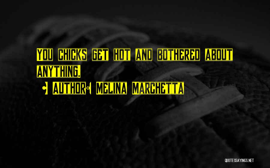 Melina Marchetta Quotes: You Chicks Get Hot And Bothered About Anything.