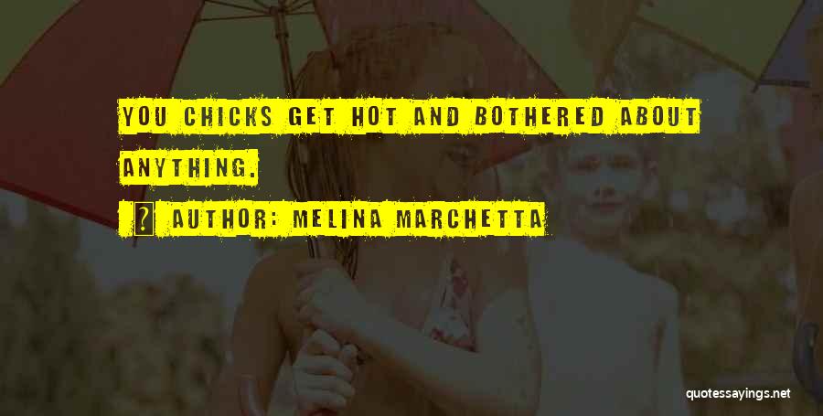 Melina Marchetta Quotes: You Chicks Get Hot And Bothered About Anything.