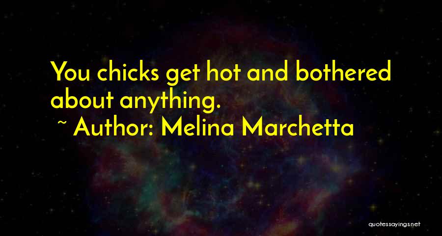 Melina Marchetta Quotes: You Chicks Get Hot And Bothered About Anything.