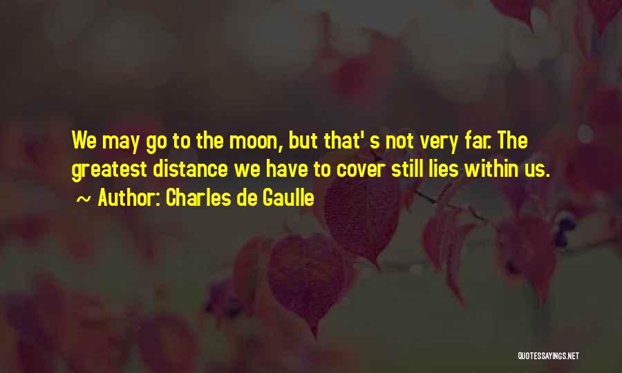 Charles De Gaulle Quotes: We May Go To The Moon, But That' S Not Very Far. The Greatest Distance We Have To Cover Still