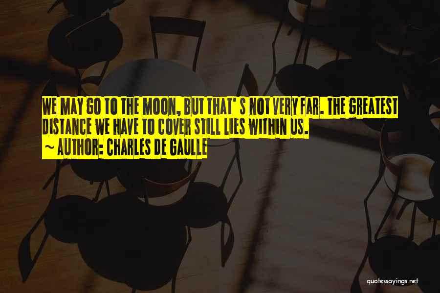 Charles De Gaulle Quotes: We May Go To The Moon, But That' S Not Very Far. The Greatest Distance We Have To Cover Still