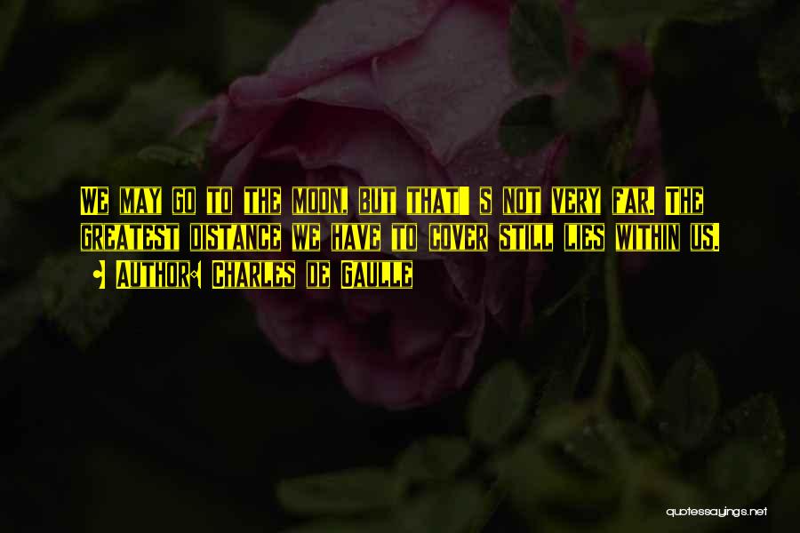 Charles De Gaulle Quotes: We May Go To The Moon, But That' S Not Very Far. The Greatest Distance We Have To Cover Still