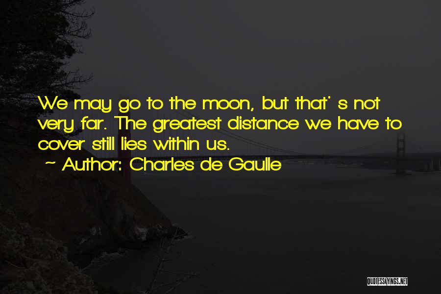 Charles De Gaulle Quotes: We May Go To The Moon, But That' S Not Very Far. The Greatest Distance We Have To Cover Still