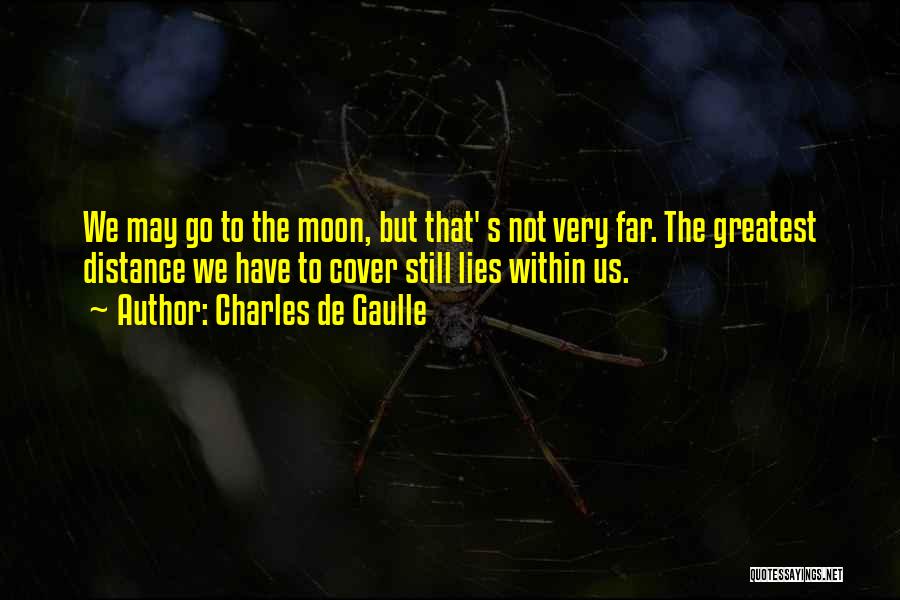 Charles De Gaulle Quotes: We May Go To The Moon, But That' S Not Very Far. The Greatest Distance We Have To Cover Still